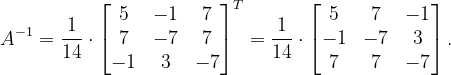 \dpi{120} A^{-1}=\frac{1}{14}\cdot \begin{bmatrix} 5 & -1 & 7\\ 7 & -7 & 7\\ -1 & 3 &-7 \end{bmatrix}^{T}=\frac{1}{14}\cdot \begin{bmatrix} 5 & 7 & -1\\ -1 & -7 & 3\\ 7 & 7 & -7 \end{bmatrix}.